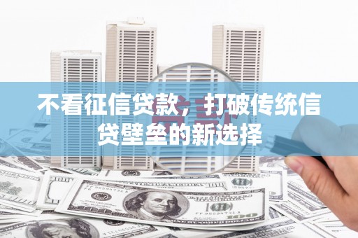 猇亭不看征信贷款，打破传统信贷壁垒的新选择