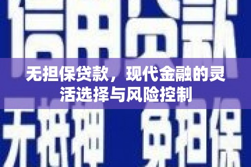 猇亭无担保贷款，现代金融的灵活选择与风险控制