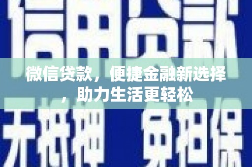 猇亭微信贷款，便捷金融新选择，助力生活更轻松