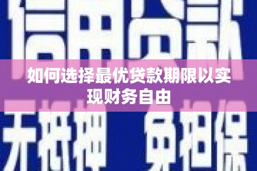 猇亭如何选择最优贷款期限以实现财务自由