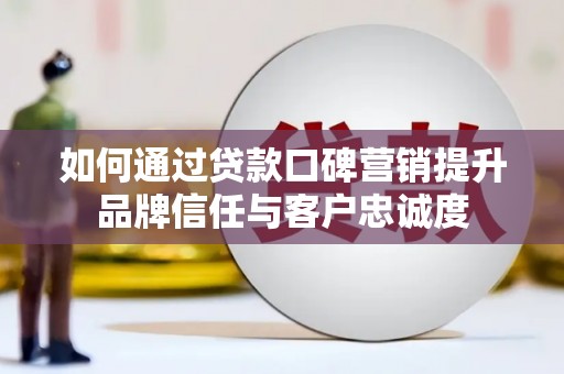 猇亭如何通过贷款口碑营销提升品牌信任与客户忠诚度