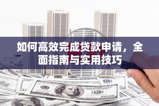 猇亭如何高效完成贷款申请，全面指南与实用技巧
