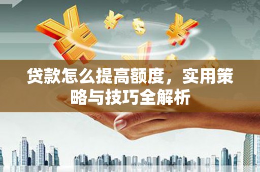 猇亭贷款怎么提高额度，实用策略与技巧全解析