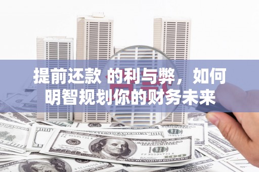 猇亭提前还款 的利与弊，如何明智规划你的财务未来