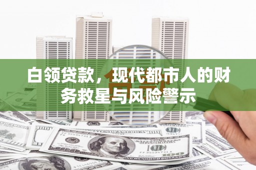 猇亭白领贷款，现代都市人的财务救星与风险警示