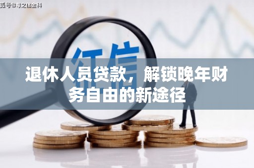 猇亭退休人员贷款，解锁晚年财务自由的新途径