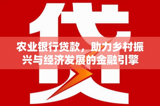 猇亭农业银行贷款，助力乡村振兴与经济发展的金融引擎