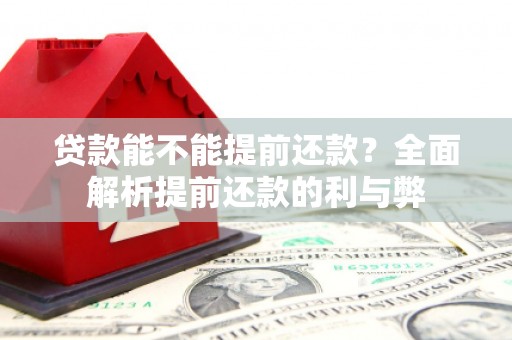 猇亭贷款能不能提前还款？全面解析提前还款的利与弊