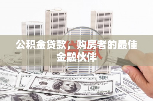 猇亭公积金贷款，购房者的最佳金融伙伴