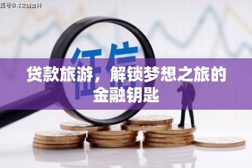 猇亭贷款旅游，解锁梦想之旅的金融钥匙
