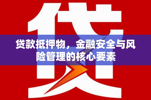 猇亭贷款抵押物，金融安全与风险管理的核心要素