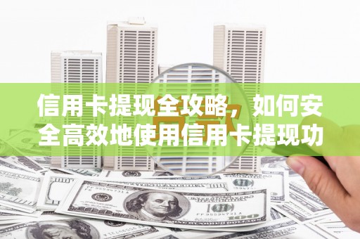 猇亭信用卡提现全攻略，如何安全高效地使用信用卡提现功能