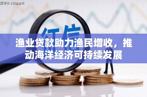 猇亭渔业贷款助力渔民增收，推动海洋经济可持续发展