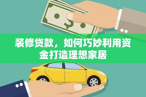 猇亭装修贷款，如何巧妙利用资金打造理想家居