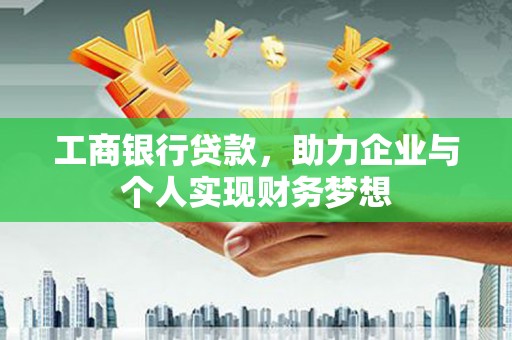 猇亭工商银行贷款，助力企业与个人实现财务梦想