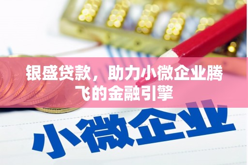 猇亭银盛贷款，助力小微企业腾飞的金融引擎