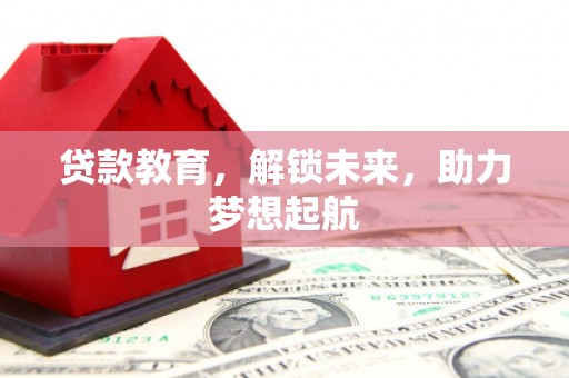 猇亭贷款教育，解锁未来，助力梦想起航