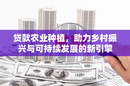 猇亭贷款农业种植，助力乡村振兴与可持续发展的新引擎