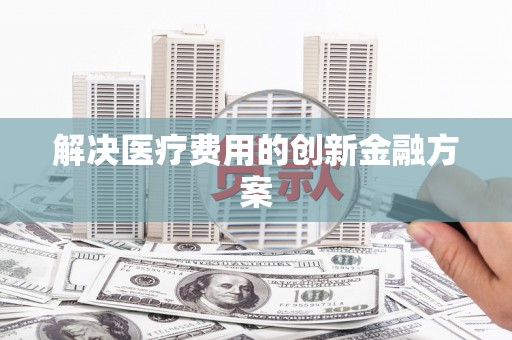 猇亭解决医疗费用的创新金融方案