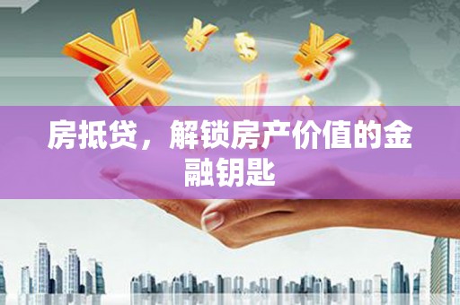 猇亭房抵贷，解锁房产价值的金融钥匙