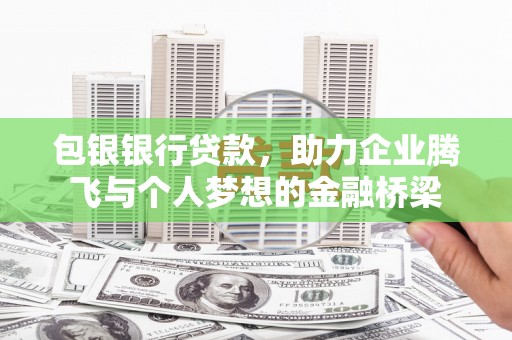 猇亭包银银行贷款，助力企业腾飞与个人梦想的金融桥梁