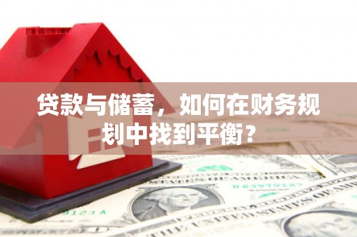 猇亭贷款与储蓄，如何在财务规划中找到平衡？