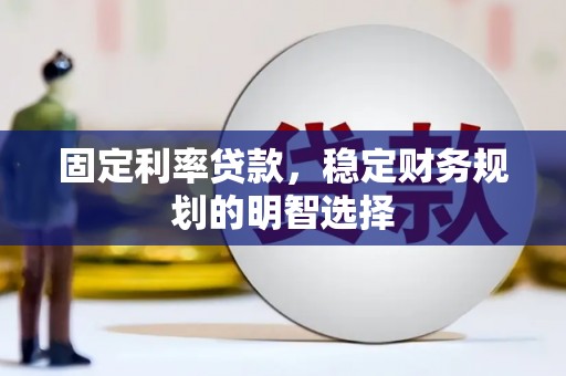 猇亭固定利率贷款，稳定财务规划的明智选择