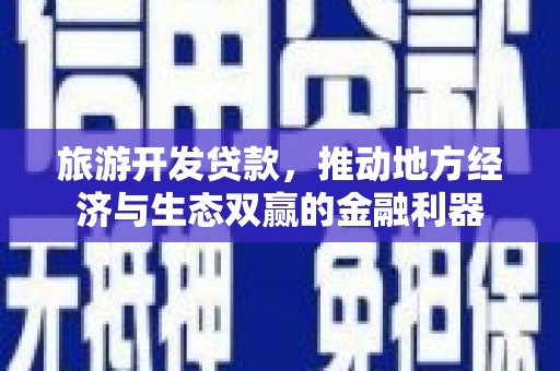 猇亭旅游开发贷款，推动地方经济与生态双赢的金融利器