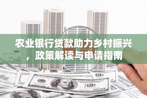 猇亭农业银行贷款助力乡村振兴，政策解读与申请指南