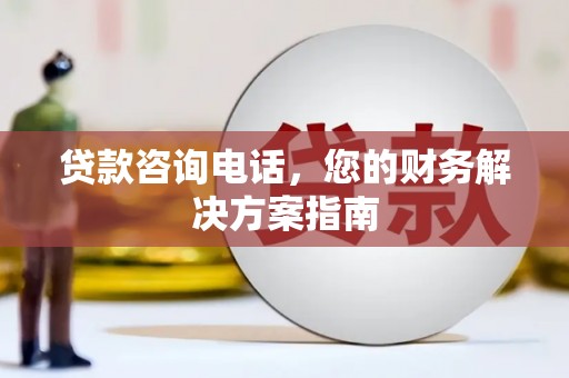 猇亭贷款咨询电话，您的财务解决方案指南