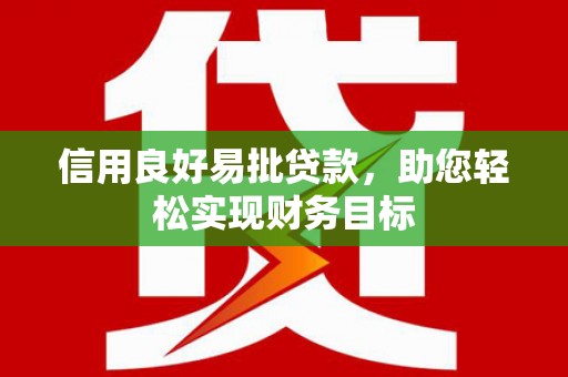 猇亭信用良好易批贷款，助您轻松实现财务目标