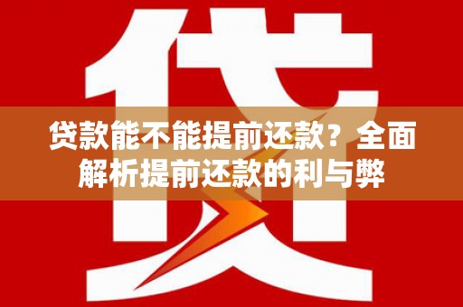 猇亭贷款能不能提前还款？全面解析提前还款的利与弊