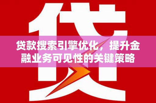 猇亭贷款搜索引擎优化，提升金融业务可见性的关键策略