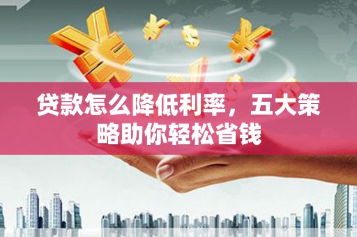 猇亭贷款怎么降低利率，五大策略助你轻松省钱