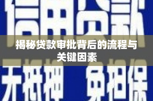 猇亭揭秘贷款审批背后的流程与关键因素
