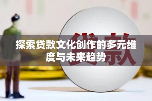 猇亭探索贷款文化创作的多元维度与未来趋势