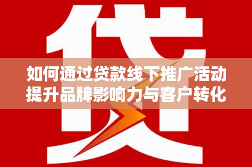 猇亭如何通过贷款线下推广活动提升品牌影响力与客户转化率