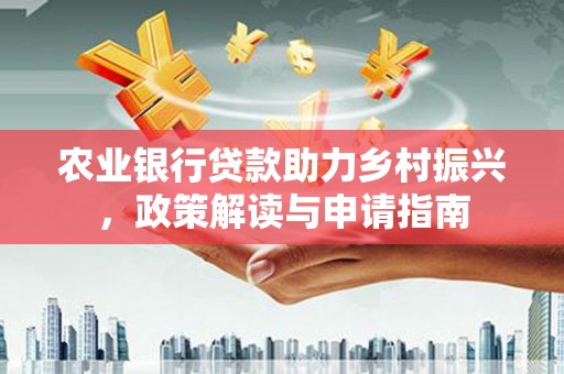 猇亭农业银行贷款助力乡村振兴，政策解读与申请指南
