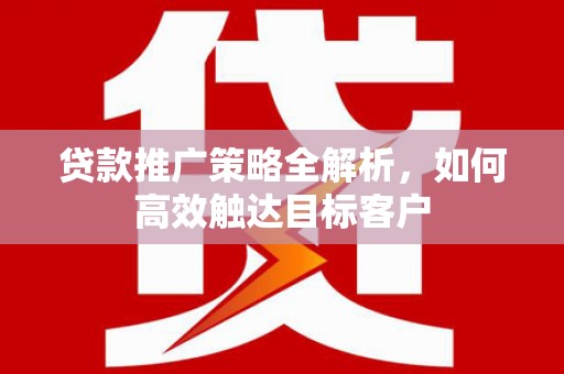 猇亭贷款推广策略全解析，如何高效触达目标客户