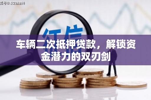 猇亭车辆二次抵押贷款，解锁资金潜力的双刃剑