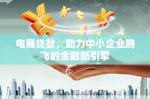 猇亭电商贷款，助力中小企业腾飞的金融新引擎