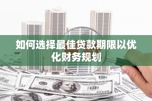 猇亭如何选择最佳贷款期限以优化财务规划