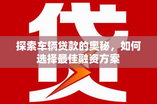 猇亭探索车辆贷款的奥秘，如何选择最佳融资方案