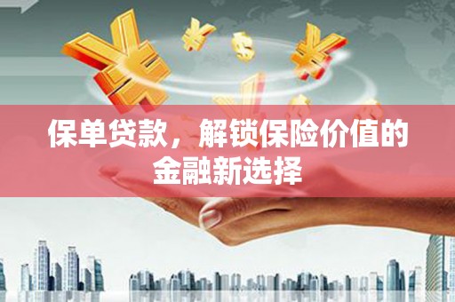 猇亭保单贷款，解锁保险价值的金融新选择