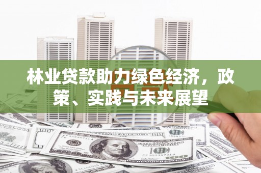 猇亭林业贷款助力绿色经济，政策、实践与未来展望