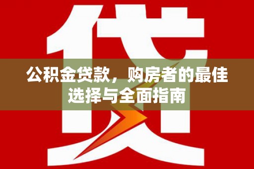 猇亭公积金贷款，购房者的最佳选择与全面指南