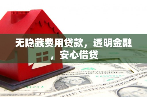 猇亭无隐藏费用贷款，透明金融，安心借贷