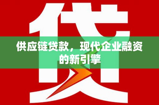 猇亭供应链贷款，现代企业融资的新引擎