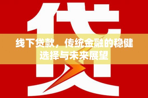 猇亭线下贷款，传统金融的稳健选择与未来展望