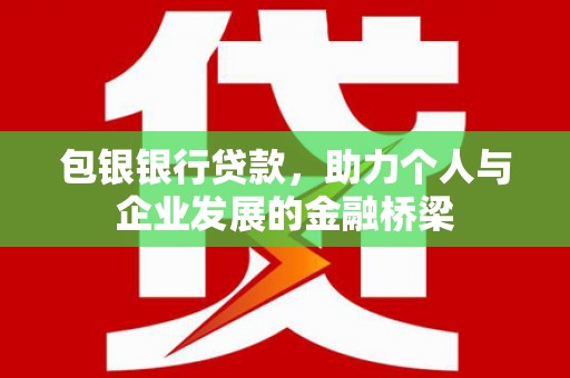 猇亭包银银行贷款，助力个人与企业发展的金融桥梁